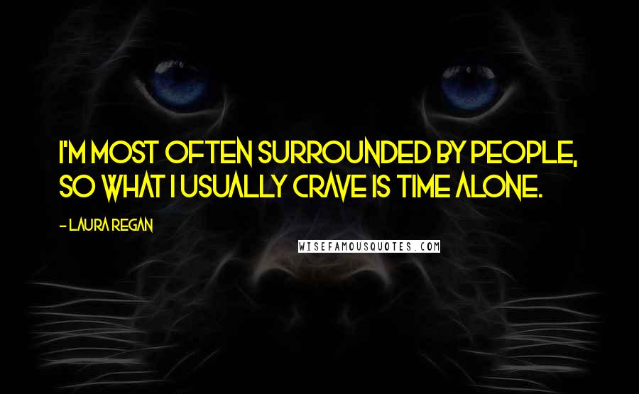 Laura Regan Quotes: I'm most often surrounded by people, so what I usually crave is time alone.