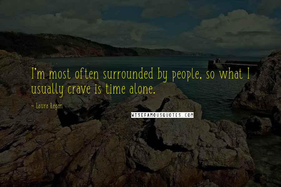 Laura Regan Quotes: I'm most often surrounded by people, so what I usually crave is time alone.