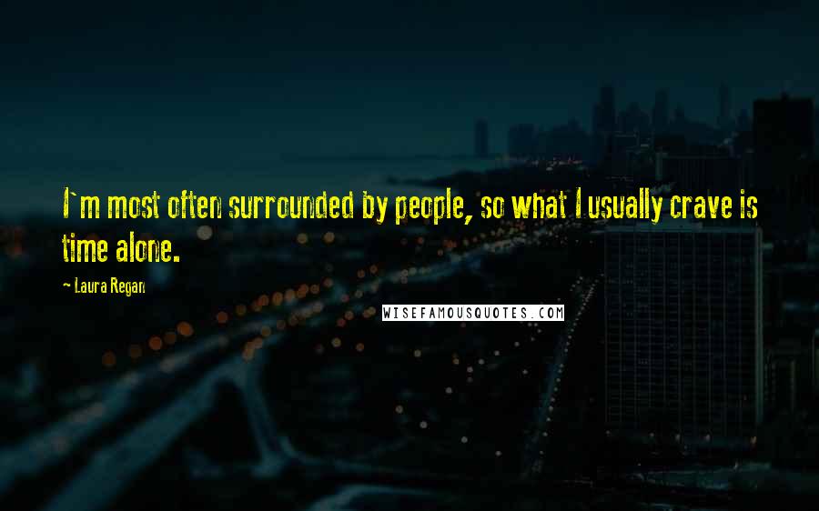 Laura Regan Quotes: I'm most often surrounded by people, so what I usually crave is time alone.