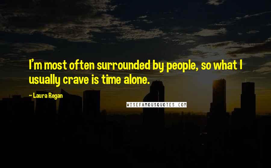 Laura Regan Quotes: I'm most often surrounded by people, so what I usually crave is time alone.