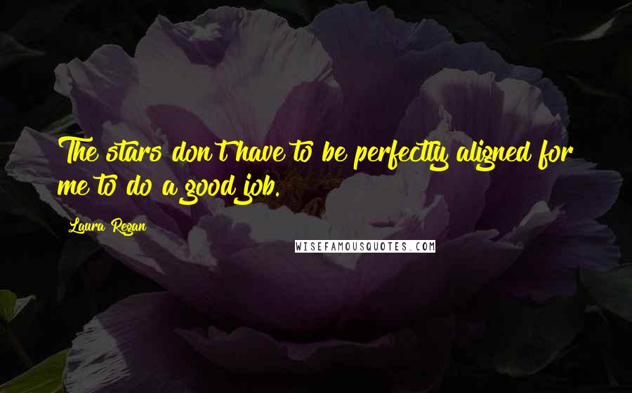 Laura Regan Quotes: The stars don't have to be perfectly aligned for me to do a good job.