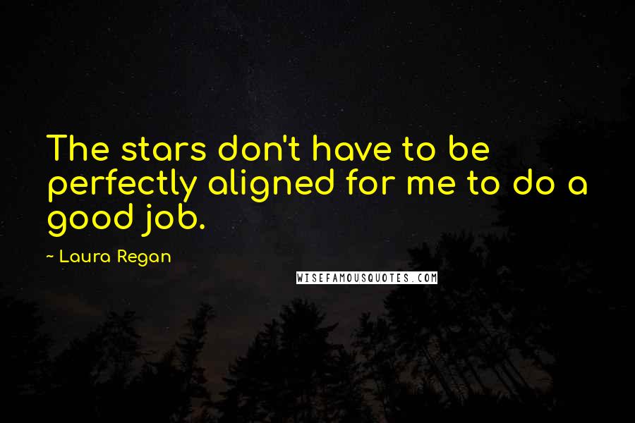 Laura Regan Quotes: The stars don't have to be perfectly aligned for me to do a good job.