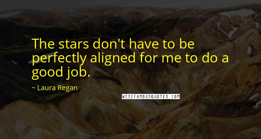 Laura Regan Quotes: The stars don't have to be perfectly aligned for me to do a good job.