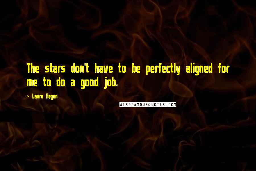 Laura Regan Quotes: The stars don't have to be perfectly aligned for me to do a good job.