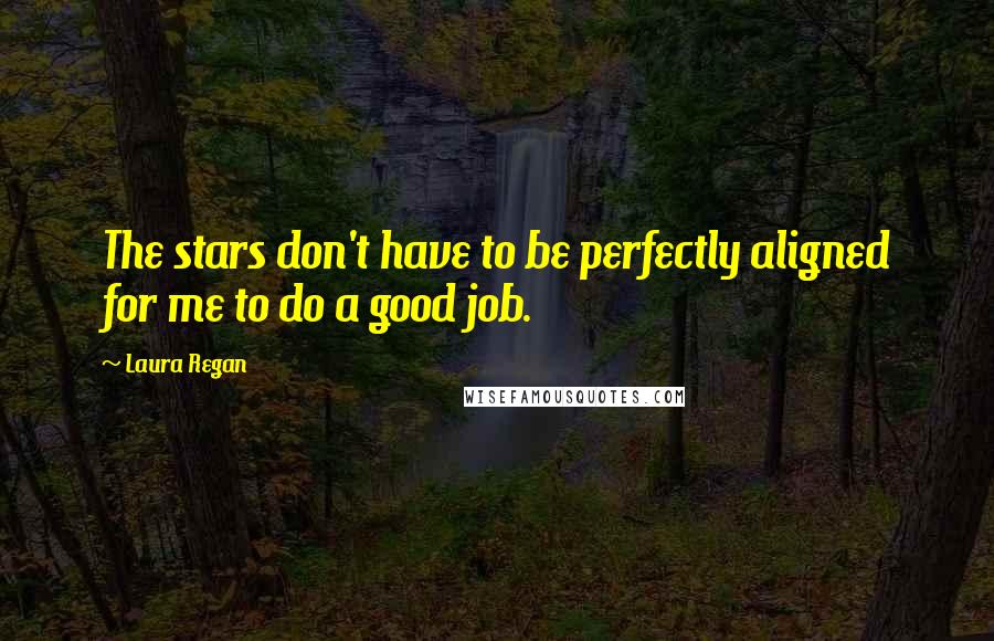 Laura Regan Quotes: The stars don't have to be perfectly aligned for me to do a good job.