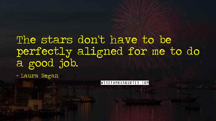 Laura Regan Quotes: The stars don't have to be perfectly aligned for me to do a good job.