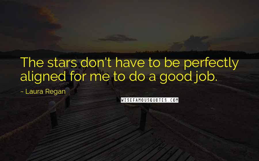 Laura Regan Quotes: The stars don't have to be perfectly aligned for me to do a good job.