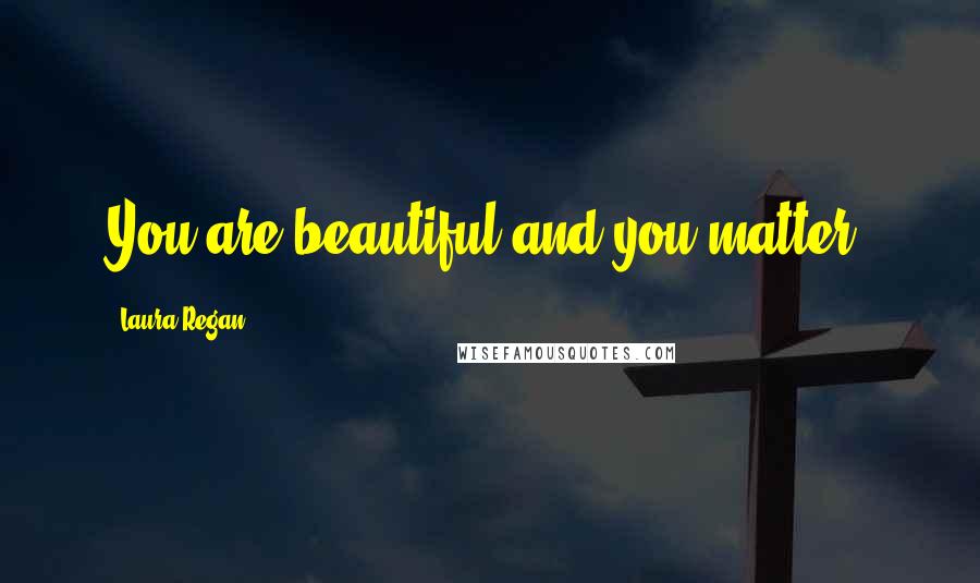 Laura Regan Quotes: You are beautiful and you matter.