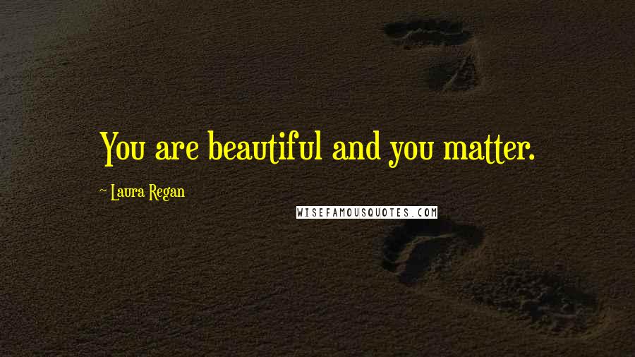 Laura Regan Quotes: You are beautiful and you matter.