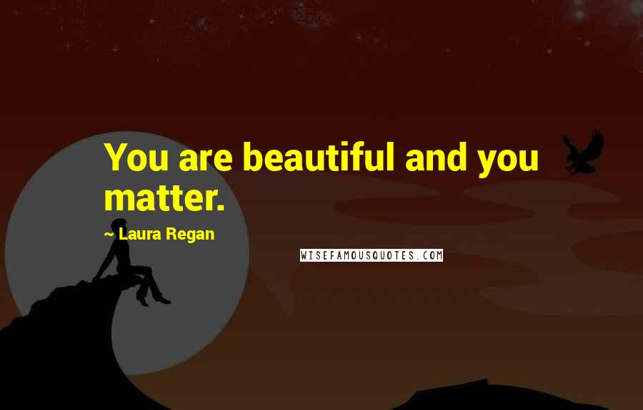 Laura Regan Quotes: You are beautiful and you matter.