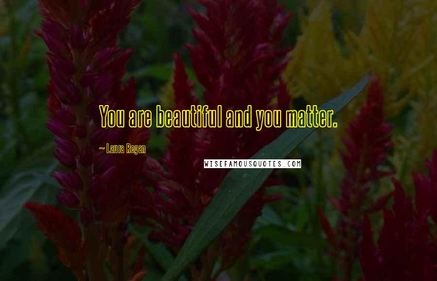 Laura Regan Quotes: You are beautiful and you matter.