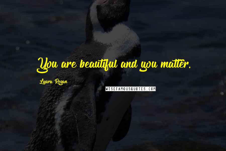 Laura Regan Quotes: You are beautiful and you matter.