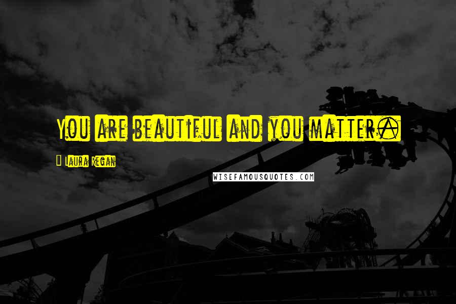 Laura Regan Quotes: You are beautiful and you matter.