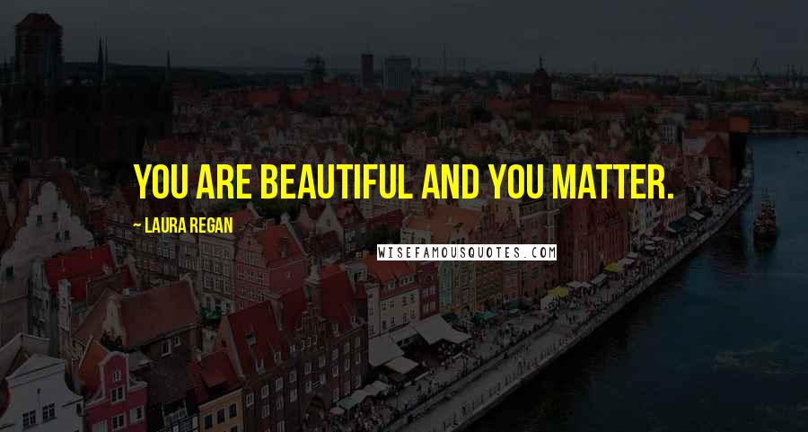 Laura Regan Quotes: You are beautiful and you matter.