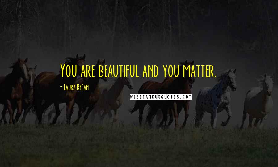 Laura Regan Quotes: You are beautiful and you matter.