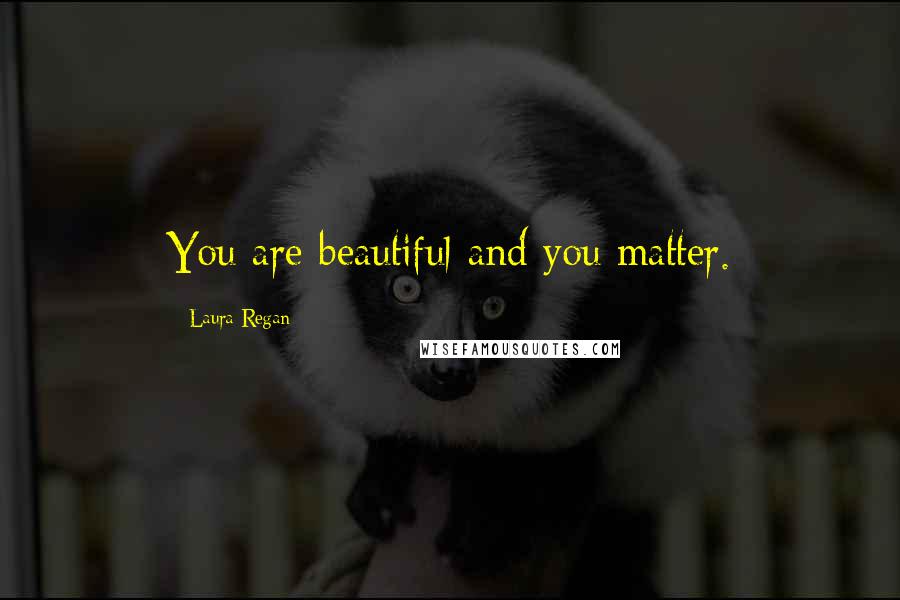 Laura Regan Quotes: You are beautiful and you matter.