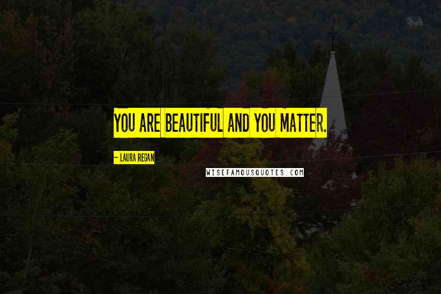 Laura Regan Quotes: You are beautiful and you matter.