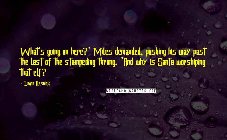 Laura Resnick Quotes: What's going on here?" Miles demanded, pushing his way past the last of the stampeding throng. "And why is Santa worshiping that elf?