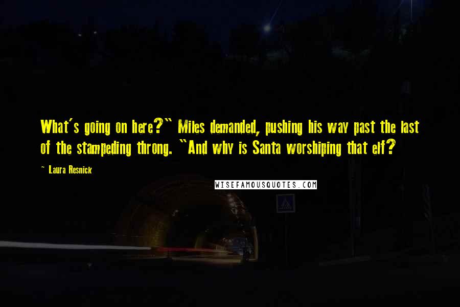 Laura Resnick Quotes: What's going on here?" Miles demanded, pushing his way past the last of the stampeding throng. "And why is Santa worshiping that elf?