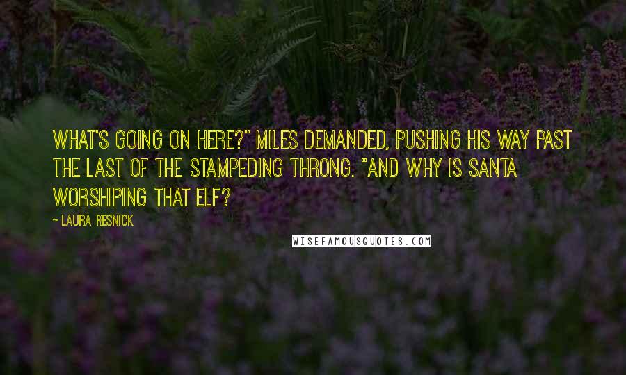 Laura Resnick Quotes: What's going on here?" Miles demanded, pushing his way past the last of the stampeding throng. "And why is Santa worshiping that elf?