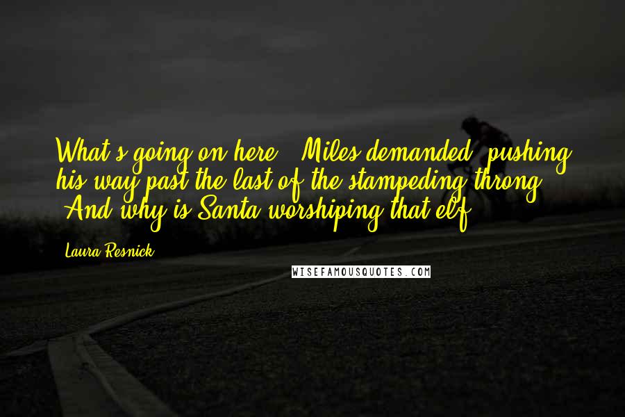 Laura Resnick Quotes: What's going on here?" Miles demanded, pushing his way past the last of the stampeding throng. "And why is Santa worshiping that elf?