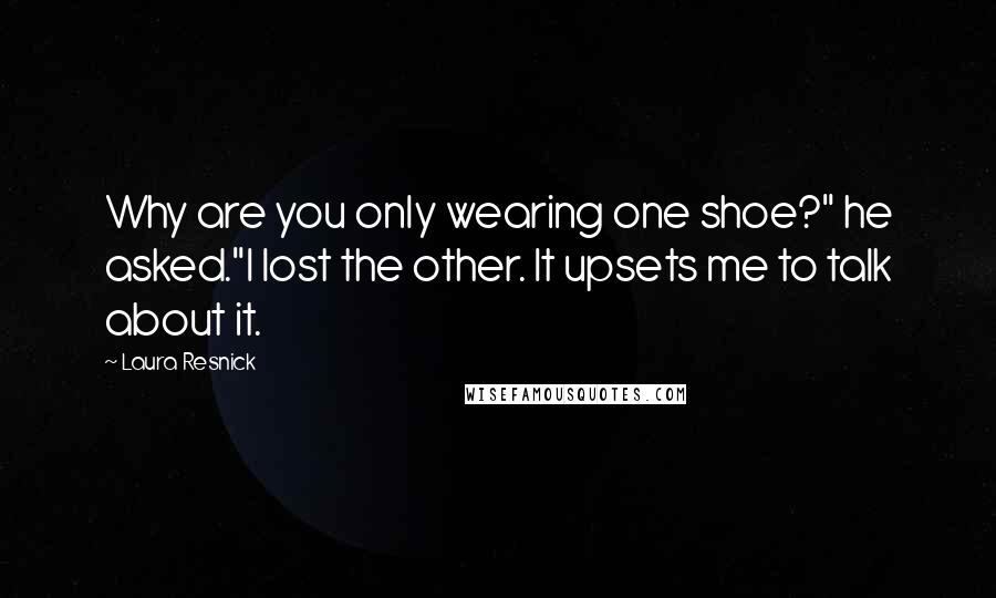 Laura Resnick Quotes: Why are you only wearing one shoe?" he asked."I lost the other. It upsets me to talk about it.