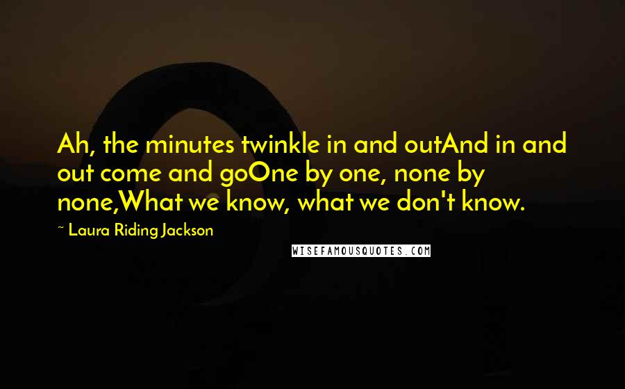 Laura Riding Jackson Quotes: Ah, the minutes twinkle in and outAnd in and out come and goOne by one, none by none,What we know, what we don't know.