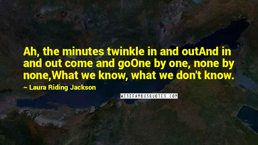 Laura Riding Jackson Quotes: Ah, the minutes twinkle in and outAnd in and out come and goOne by one, none by none,What we know, what we don't know.