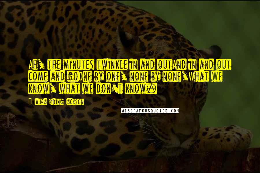 Laura Riding Jackson Quotes: Ah, the minutes twinkle in and outAnd in and out come and goOne by one, none by none,What we know, what we don't know.