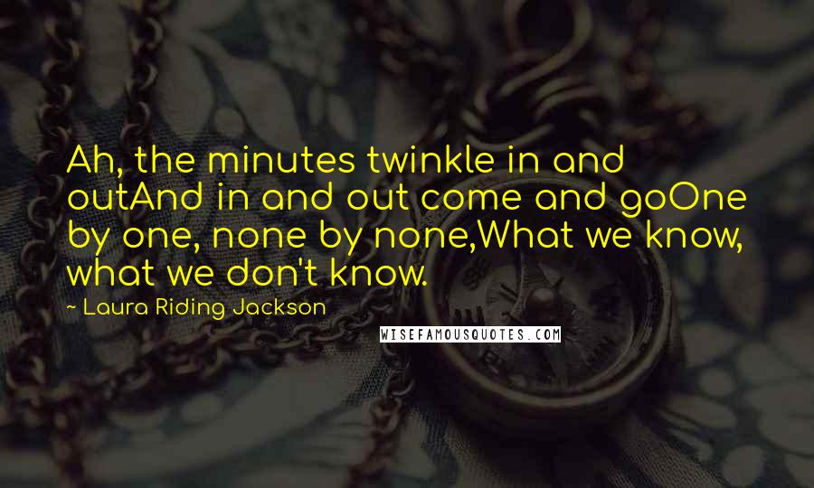 Laura Riding Jackson Quotes: Ah, the minutes twinkle in and outAnd in and out come and goOne by one, none by none,What we know, what we don't know.