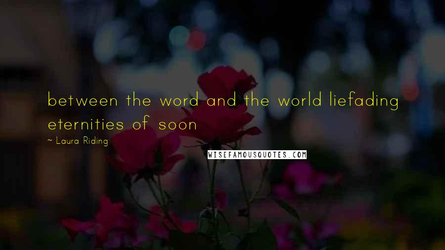Laura Riding Quotes: between the word and the world liefading eternities of soon