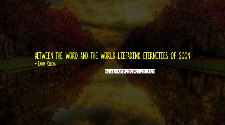 Laura Riding Quotes: between the word and the world liefading eternities of soon