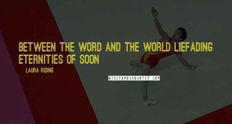 Laura Riding Quotes: between the word and the world liefading eternities of soon