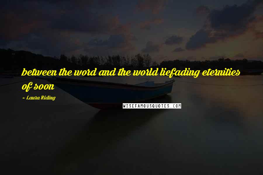 Laura Riding Quotes: between the word and the world liefading eternities of soon