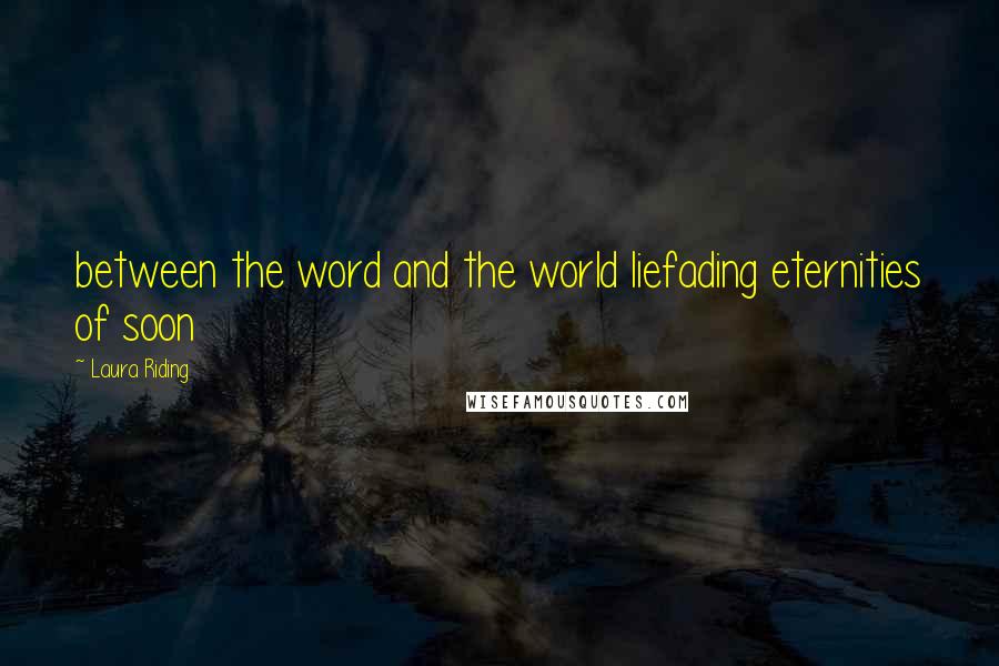 Laura Riding Quotes: between the word and the world liefading eternities of soon