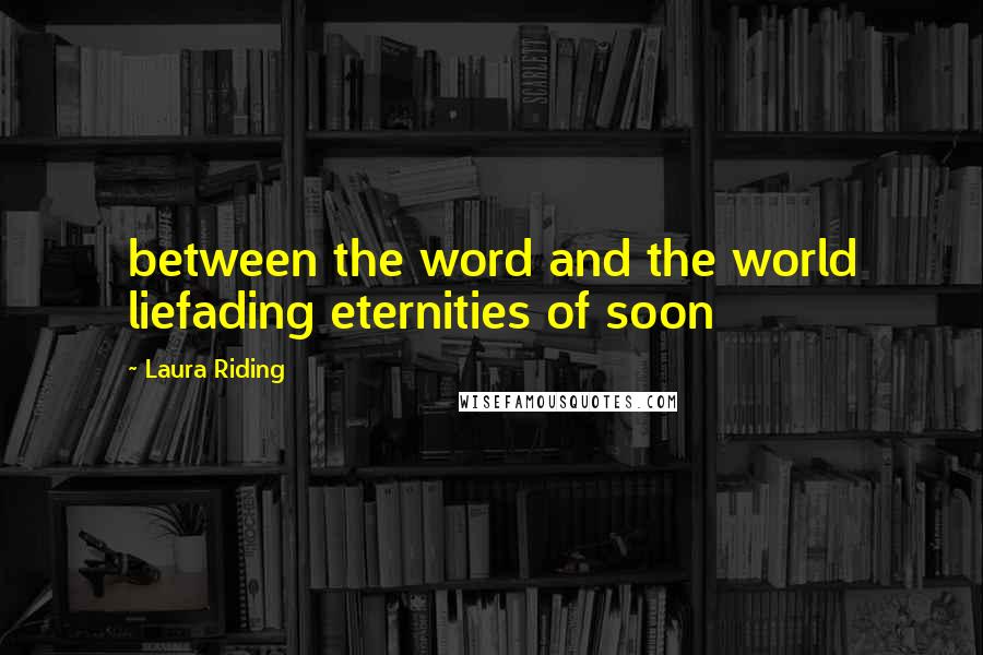 Laura Riding Quotes: between the word and the world liefading eternities of soon