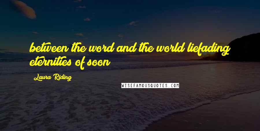 Laura Riding Quotes: between the word and the world liefading eternities of soon