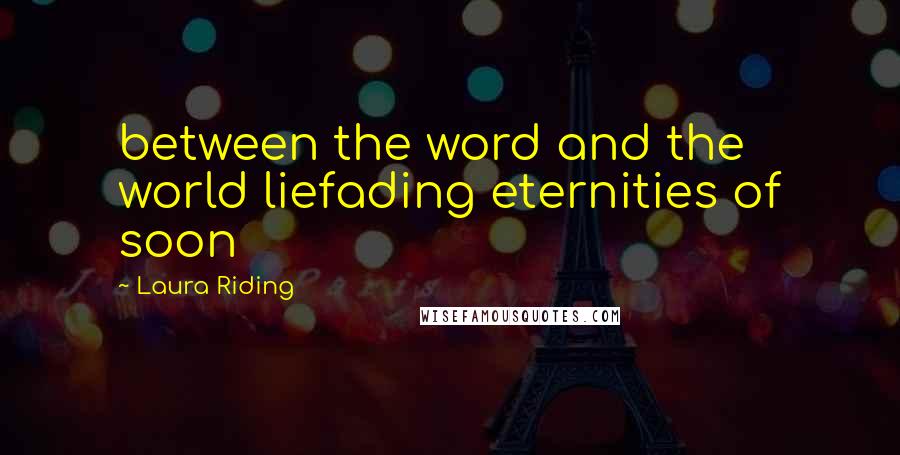 Laura Riding Quotes: between the word and the world liefading eternities of soon