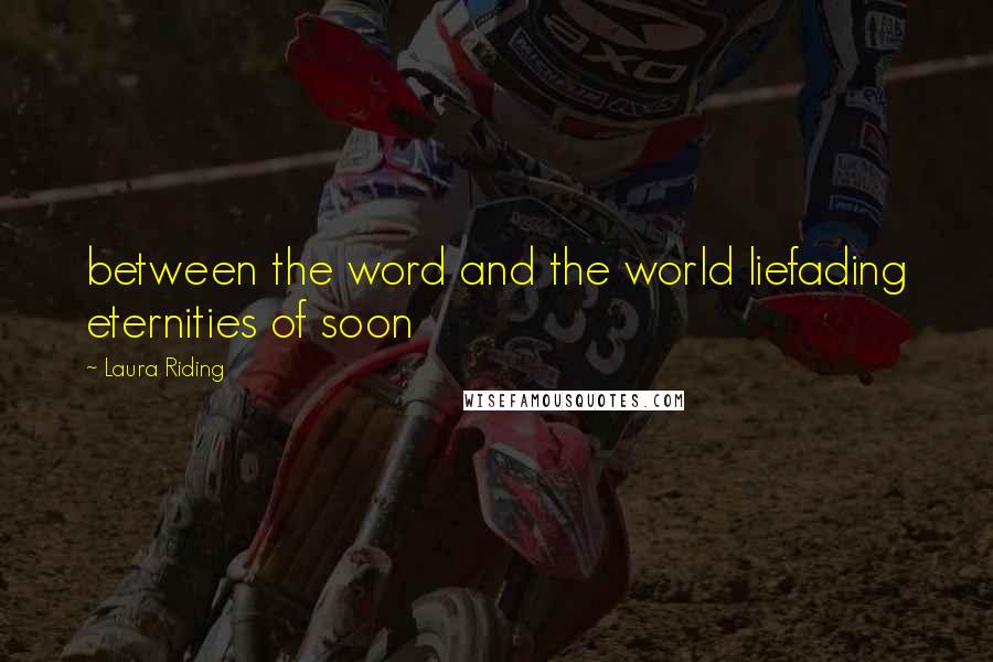 Laura Riding Quotes: between the word and the world liefading eternities of soon