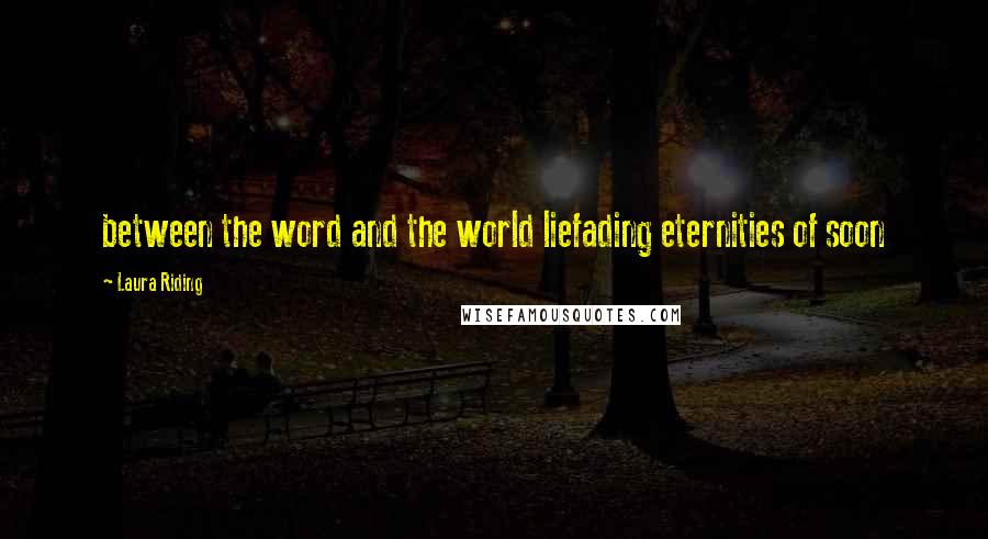 Laura Riding Quotes: between the word and the world liefading eternities of soon