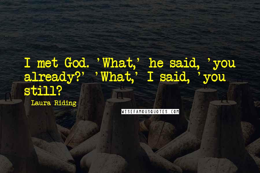 Laura Riding Quotes: I met God. 'What,' he said, 'you already?' 'What,' I said, 'you still?