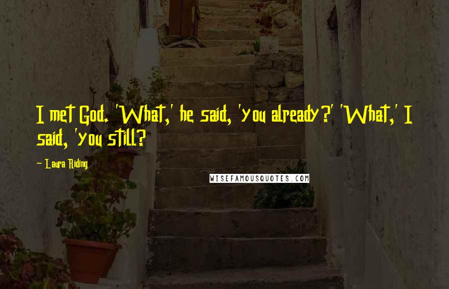 Laura Riding Quotes: I met God. 'What,' he said, 'you already?' 'What,' I said, 'you still?