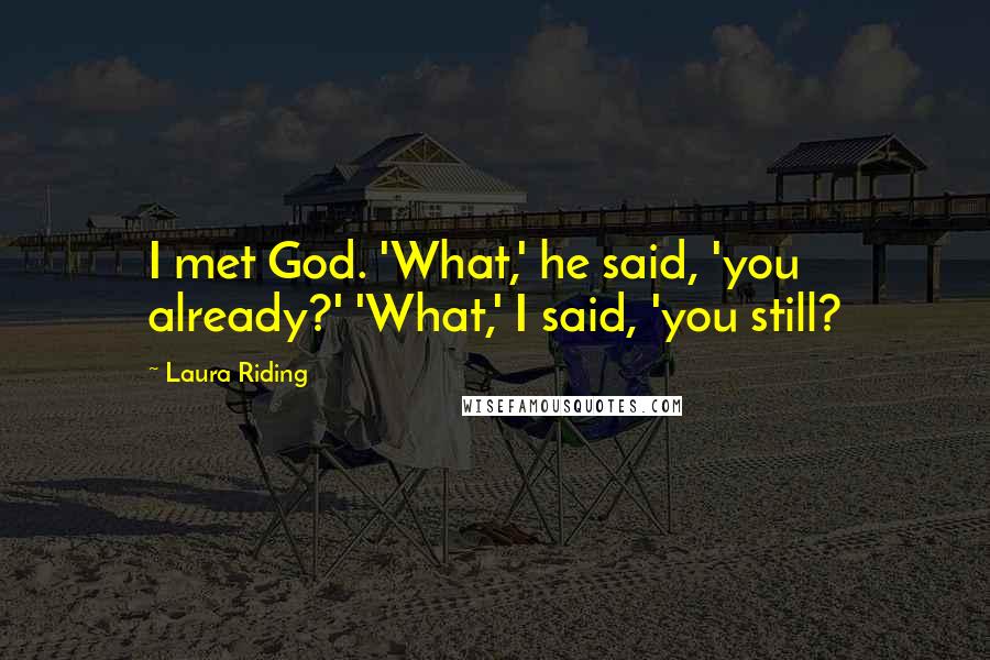 Laura Riding Quotes: I met God. 'What,' he said, 'you already?' 'What,' I said, 'you still?