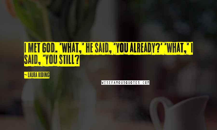 Laura Riding Quotes: I met God. 'What,' he said, 'you already?' 'What,' I said, 'you still?