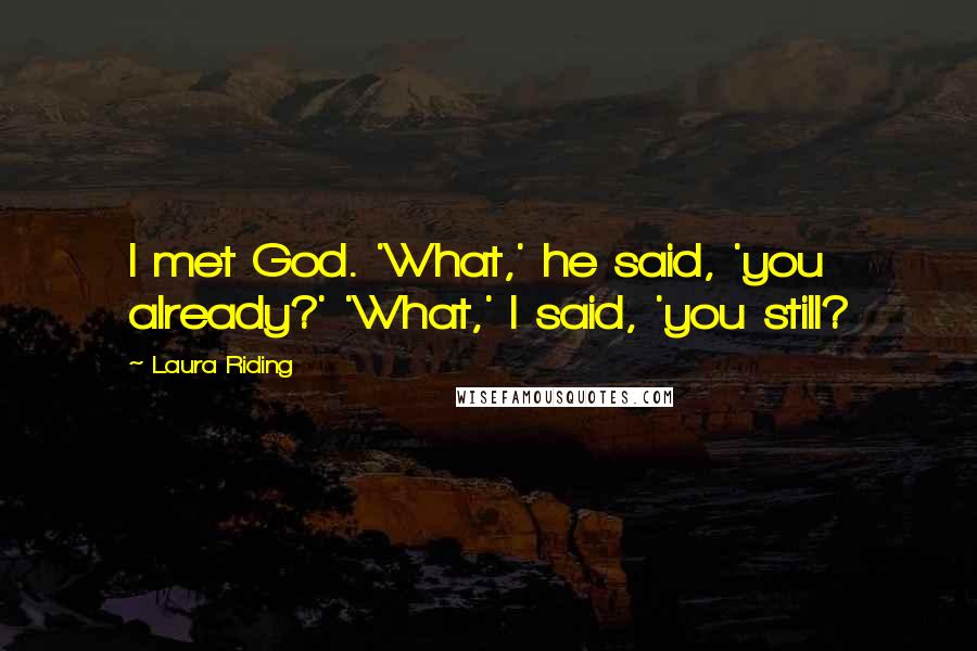 Laura Riding Quotes: I met God. 'What,' he said, 'you already?' 'What,' I said, 'you still?
