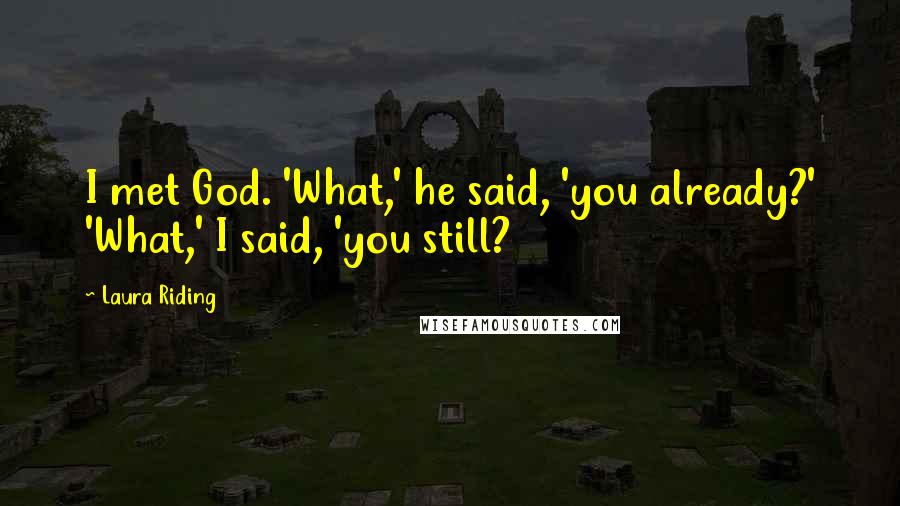 Laura Riding Quotes: I met God. 'What,' he said, 'you already?' 'What,' I said, 'you still?