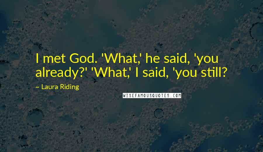 Laura Riding Quotes: I met God. 'What,' he said, 'you already?' 'What,' I said, 'you still?