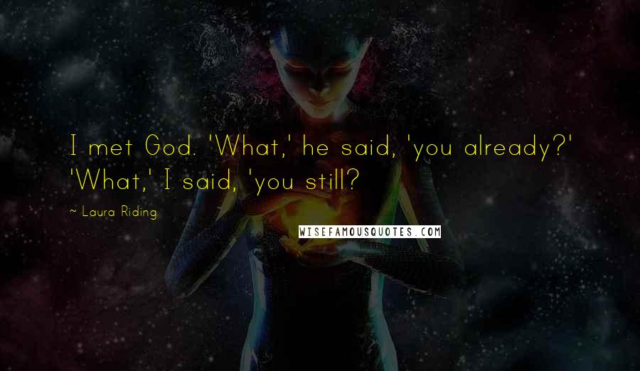 Laura Riding Quotes: I met God. 'What,' he said, 'you already?' 'What,' I said, 'you still?