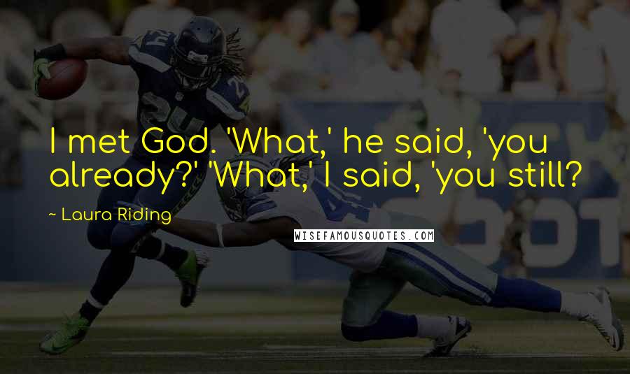 Laura Riding Quotes: I met God. 'What,' he said, 'you already?' 'What,' I said, 'you still?