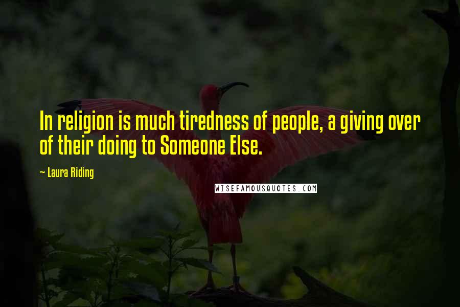 Laura Riding Quotes: In religion is much tiredness of people, a giving over of their doing to Someone Else.